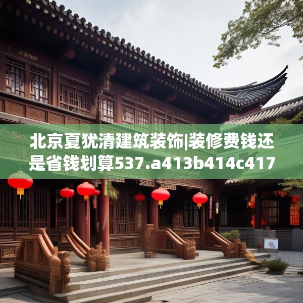 北京夏犹清建筑装饰|装修费钱还是省钱划算537.a413b414c417fgy.424fhsg