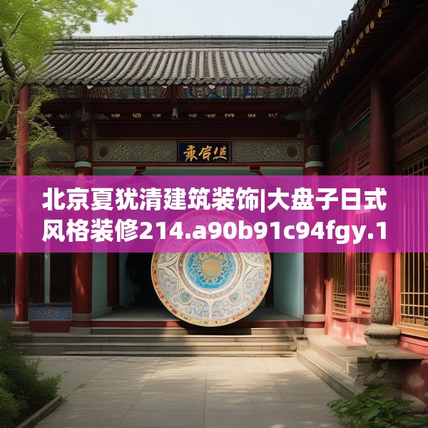 北京夏犹清建筑装饰|大盘子日式风格装修214.a90b91c94fgy.101dewqe