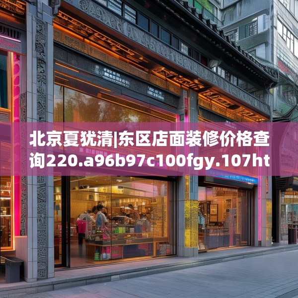 北京夏犹清|东区店面装修价格查询220.a96b97c100fgy.107htyj