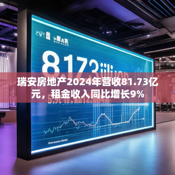 瑞安房地产2024年营收81.73亿元，租金收入同比增长9%