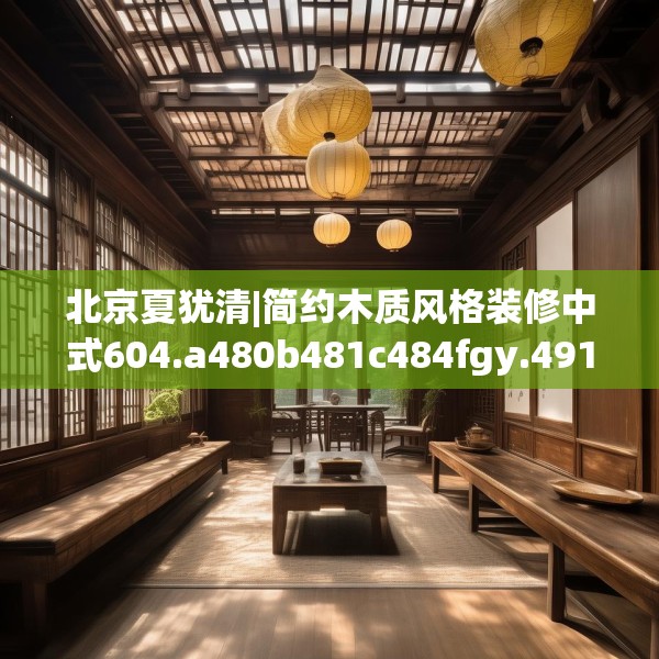 北京夏犹清|简约木质风格装修中式604.a480b481c484fgy.491sdA
