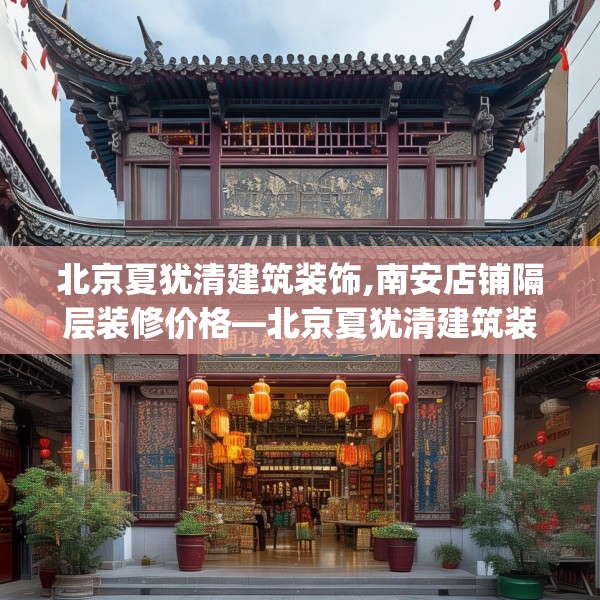 北京夏犹清建筑装饰,南安店铺隔层装修价格—北京夏犹清建筑装饰358.a234b235c238fgy.245dewqe