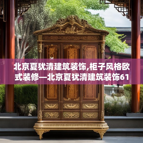 北京夏犹清建筑装饰,柜子风格欧式装修—北京夏犹清建筑装饰612.a488b489c492fgy.499nbn