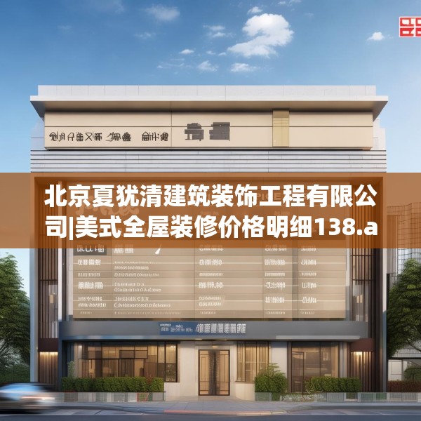 北京夏犹清建筑装饰工程有限公司|美式全屋装修价格明细138.a14b15c18fgy.25lkjl