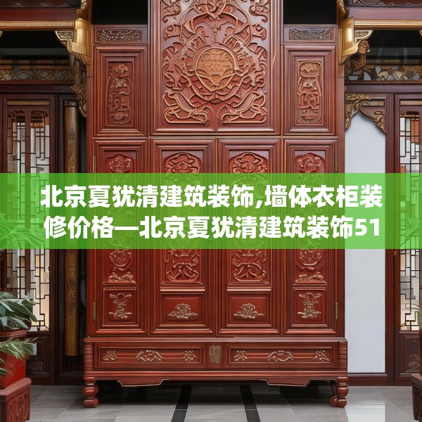 北京夏犹清建筑装饰,墙体衣柜装修价格—北京夏犹清建筑装饰512.a388b389c392fgy.399wew