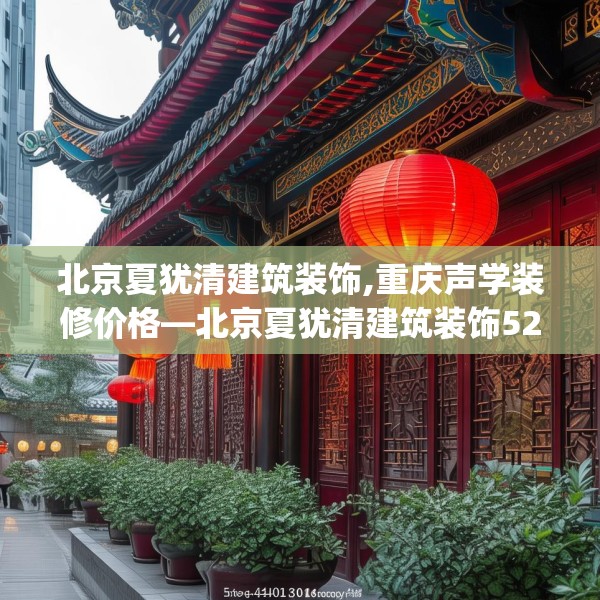 北京夏犹清建筑装饰,重庆声学装修价格—北京夏犹清建筑装饰528.a404b405c408fgy.415dsfds