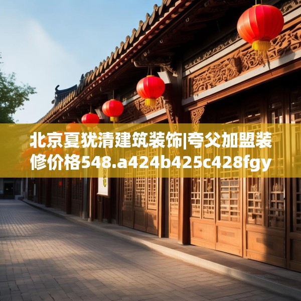 北京夏犹清建筑装饰|夸父加盟装修价格548.a424b425c428fgy.435wew