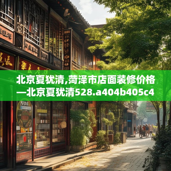 北京夏犹清,菏泽市店面装修价格—北京夏犹清528.a404b405c408fgy.415dsfds