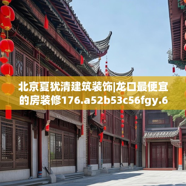 北京夏犹清建筑装饰|龙口最便宜的房装修176.a52b53c56fgy.63xczxv