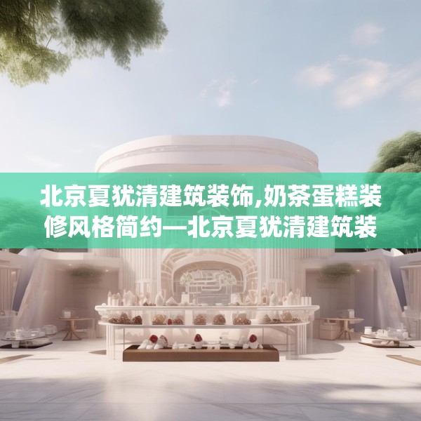 北京夏犹清建筑装饰,奶茶蛋糕装修风格简约—北京夏犹清建筑装饰496.a372b373c376fgy.383sdA