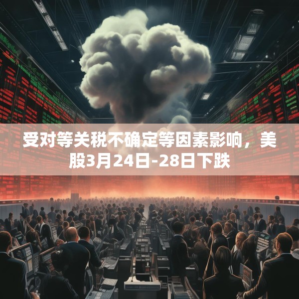 受对等关税不确定等因素影响，美股3月24日-28日下跌