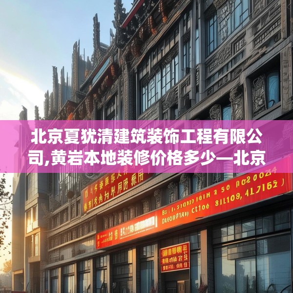 北京夏犹清建筑装饰工程有限公司,黄岩本地装修价格多少—北京夏犹清建筑装饰工程有限公司488.a364b365c368fgy.37576664