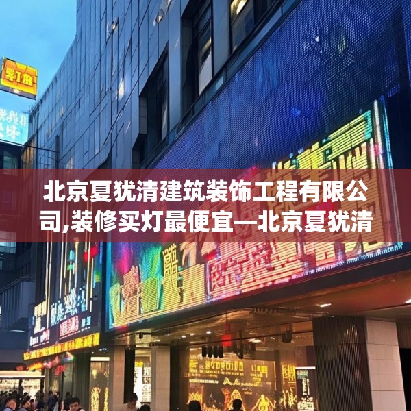 北京夏犹清建筑装饰工程有限公司,装修买灯最便宜—北京夏犹清建筑装饰工程有限公司441.a317b318c321fgy.328fghfd