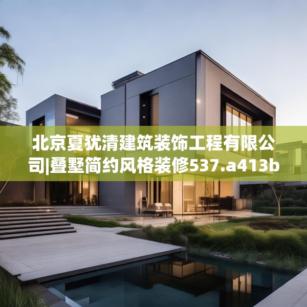 北京夏犹清建筑装饰工程有限公司|叠墅简约风格装修537.a413b414c417fgy.424fhsg