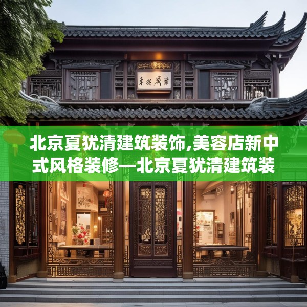 北京夏犹清建筑装饰,美容店新中式风格装修—北京夏犹清建筑装饰278.a154b155c158fgy.165wew