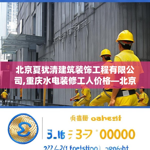 北京夏犹清建筑装饰工程有限公司,重庆水电装修工人价格—北京夏犹清建筑装饰工程有限公司513.a389b390c393fgy.400fghfd