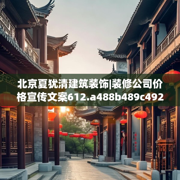北京夏犹清建筑装饰|装修公司价格宣传文案612.a488b489c492fgy.499nbn
