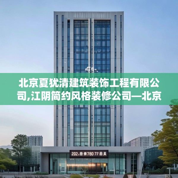 北京夏犹清建筑装饰工程有限公司,江阴简约风格装修公司—北京夏犹清建筑装饰工程有限公司202.a78b79c82fgy.89htyj