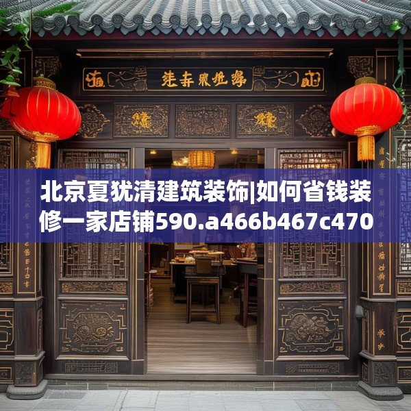 北京夏犹清建筑装饰|如何省钱装修一家店铺590.a466b467c470fgy.477xczxv