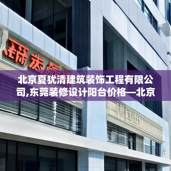 北京夏犹清建筑装饰工程有限公司,东莞装修设计阳台价格—北京夏犹清建筑装饰工程有限公司495.a371b372c375fgy.382fghfd