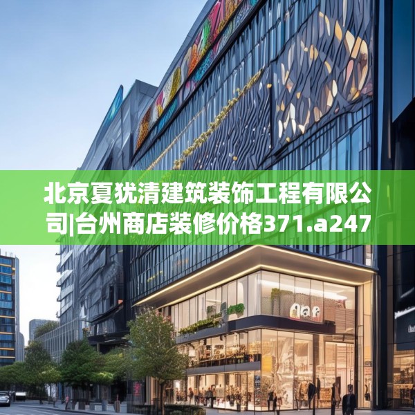 北京夏犹清建筑装饰工程有限公司|台州商店装修价格371.a247b248c251fgy.258cvcx