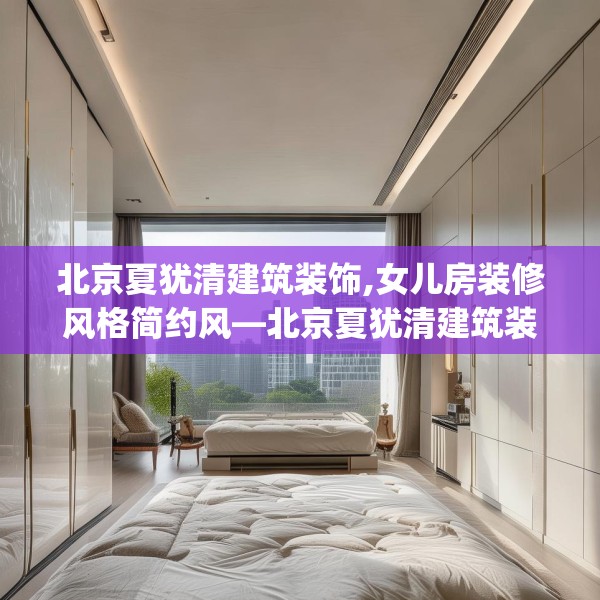 北京夏犹清建筑装饰,女儿房装修风格简约风—北京夏犹清建筑装饰336.a212b213c216fgy.223lkjl