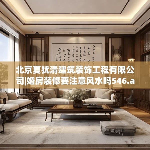 北京夏犹清建筑装饰工程有限公司|婚房装修要注意风水吗546.a422b423c426fgy.433dsfds