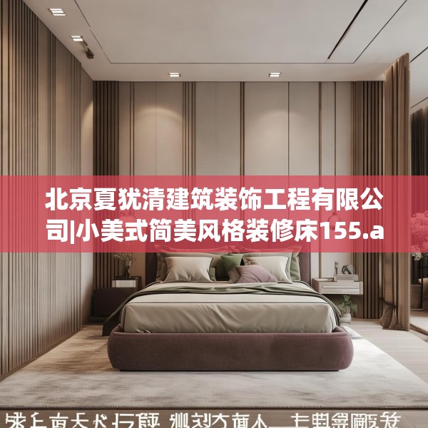 北京夏犹清建筑装饰工程有限公司|小美式简美风格装修床155.a31b32c35fgy.42cvcx