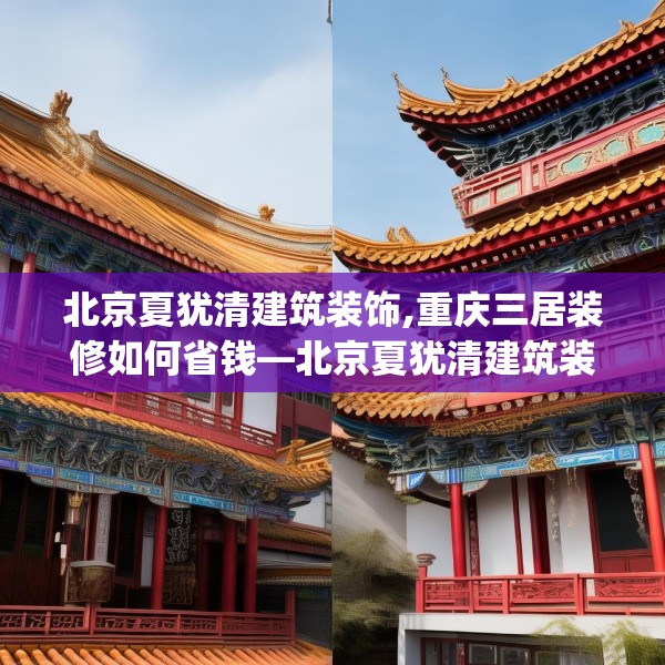 北京夏犹清建筑装饰,重庆三居装修如何省钱—北京夏犹清建筑装饰476.a352b353c356fgy.363wew