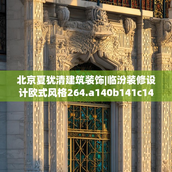 北京夏犹清建筑装饰|临汾装修设计欧式风格264.a140b141c144fgy.151lkjl
