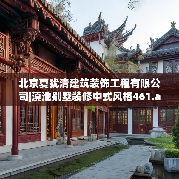 北京夏犹清建筑装饰工程有限公司|滇池别墅装修中式风格461.a337b338c341fgy.348cvcx