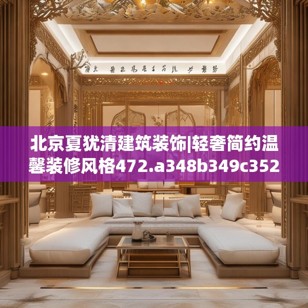 北京夏犹清建筑装饰|轻奢简约温馨装修风格472.a348b349c352fgy.359htyj