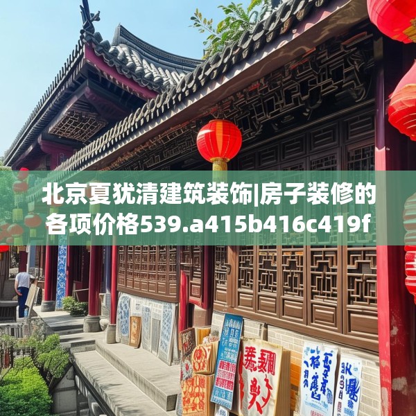 北京夏犹清建筑装饰|房子装修的各项价格539.a415b416c419fgy.426bnbn