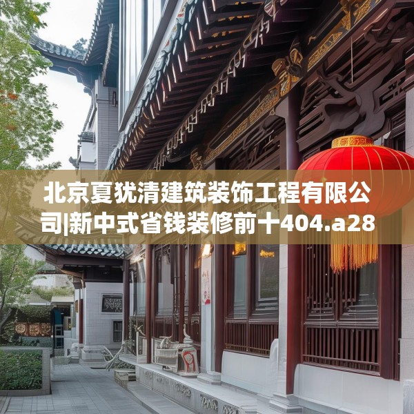 北京夏犹清建筑装饰工程有限公司|新中式省钱装修前十404.a280b281c284fgy.291wew