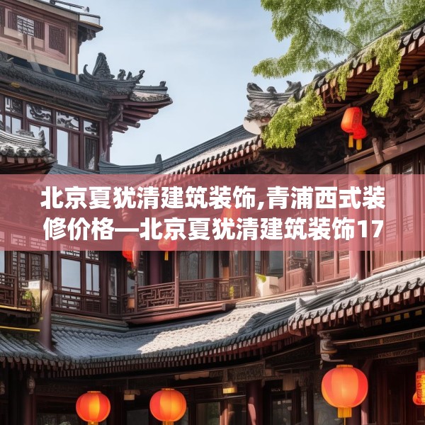 北京夏犹清建筑装饰,青浦西式装修价格—北京夏犹清建筑装饰171.a47b48c51fgy.58fghfd