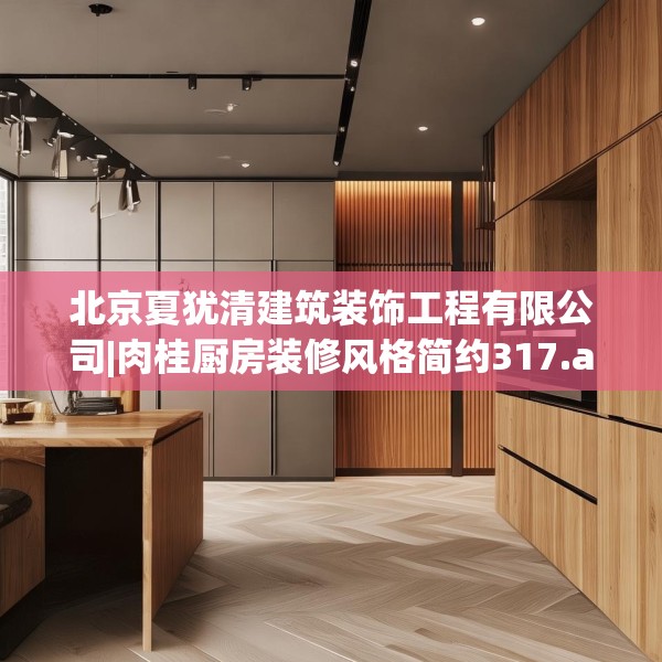 北京夏犹清建筑装饰工程有限公司|肉桂厨房装修风格简约317.a193b194c197fgy.204cvcx