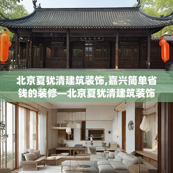 北京夏犹清建筑装饰,嘉兴简单省钱的装修—北京夏犹清建筑装饰179.a55b56c59fgy.66bnbn
