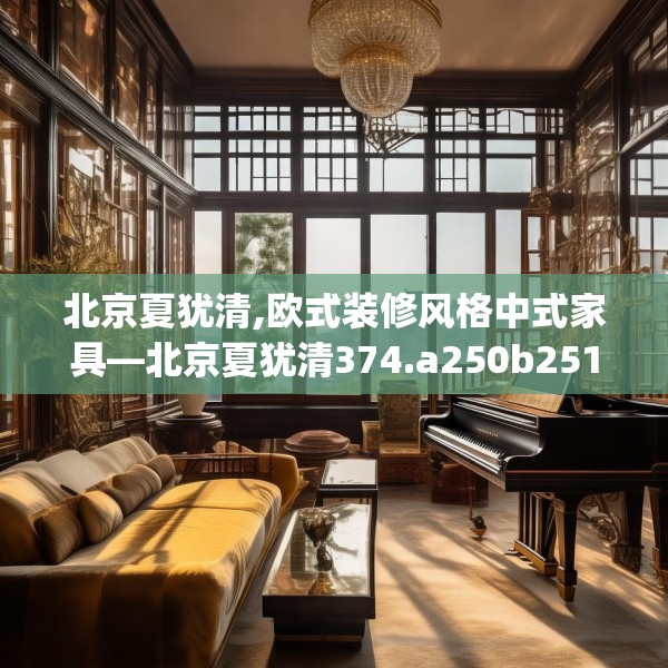 北京夏犹清,欧式装修风格中式家具—北京夏犹清374.a250b251c254fgy.261xczxv