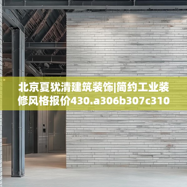 北京夏犹清建筑装饰|简约工业装修风格报价430.a306b307c310fgy.317dewqe