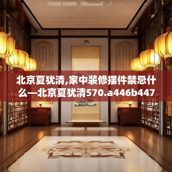 北京夏犹清,家中装修摆件禁忌什么—北京夏犹清570.a446b447c450fgy.457lkjl