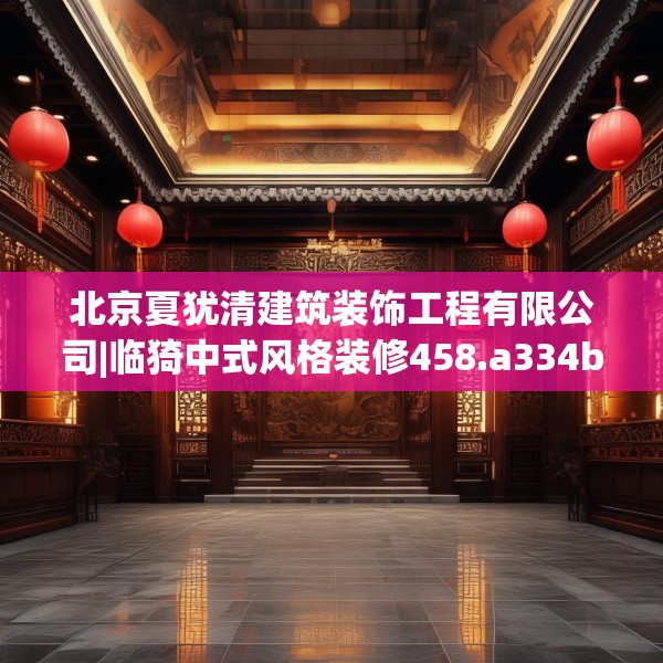 北京夏犹清建筑装饰工程有限公司|临猗中式风格装修458.a334b335c338fgy.345wew