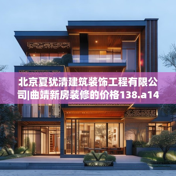 北京夏犹清建筑装饰工程有限公司|曲靖新房装修的价格138.a14b15c18fgy.25lkjl
