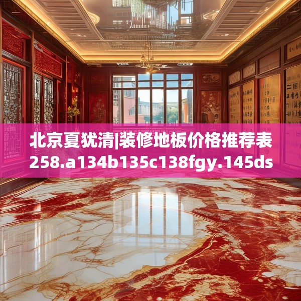 北京夏犹清|装修地板价格推荐表258.a134b135c138fgy.145dsfds