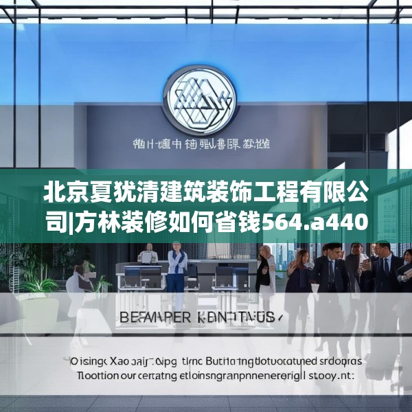 北京夏犹清建筑装饰工程有限公司|方林装修如何省钱564.a440b441c444fgy.451dsfds