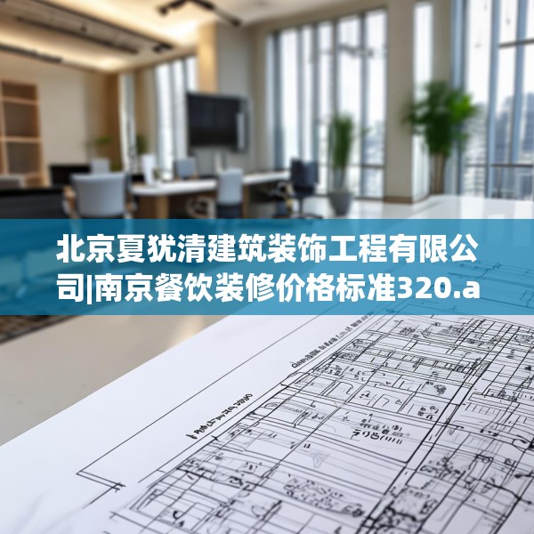 北京夏犹清建筑装饰工程有限公司|南京餐饮装修价格标准320.a196b197c200fgy.207xczxv