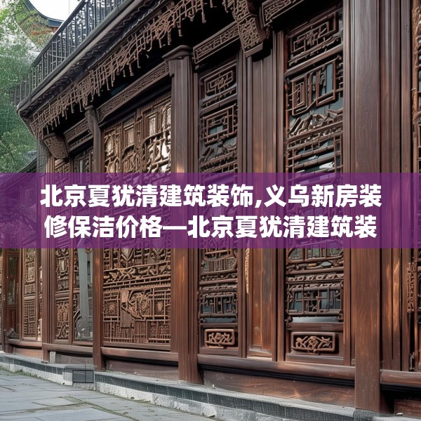 北京夏犹清建筑装饰,义乌新房装修保洁价格—北京夏犹清建筑装饰407.a283b284c287fgy.294cvcx