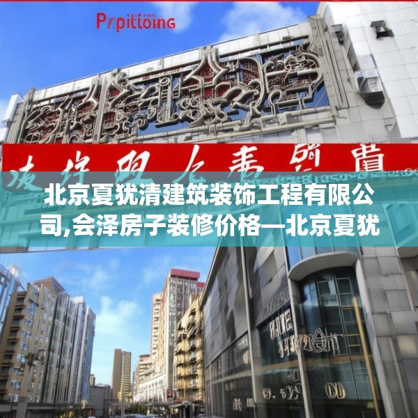 北京夏犹清建筑装饰工程有限公司,会泽房子装修价格—北京夏犹清建筑装饰工程有限公司602.a478b479c482fgy.489wew