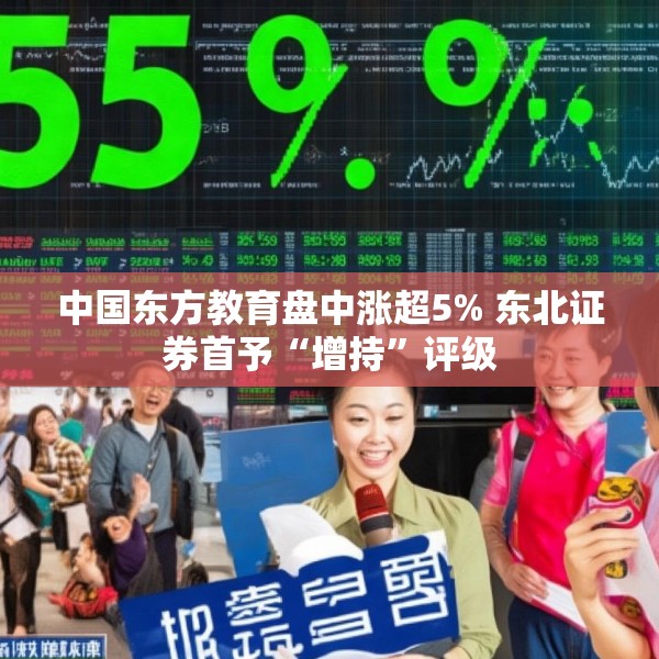 中国东方教育盘中涨超5% 东北证券首予“增持”评级