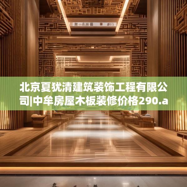 北京夏犹清建筑装饰工程有限公司|中牟房屋木板装修价格290.a166b167c170fgy.17776675