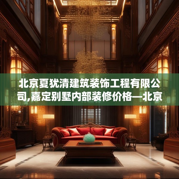 北京夏犹清建筑装饰工程有限公司,嘉定别墅内部装修价格—北京夏犹清建筑装饰工程有限公司380.a256b257c260fgy.26776670